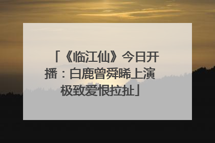 《临江仙》今日开播：白鹿曾舜晞上演极致爱恨拉扯
