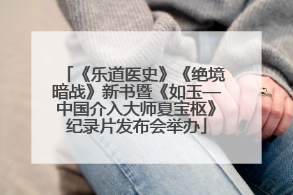 《乐道医史》《绝境暗战》新书暨《如玉—中国介入大师夏宝枢》纪录片发布会举办