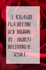 《友有游几天夏日限定》圆满收官：南波万夏日冒险全记录