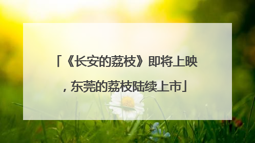 《长安的荔枝》即将上映，东莞的荔枝陆续上市