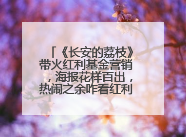 《长安的荔枝》带火红利基金营销，海报花样百出，热闹之余咋看红利回调？