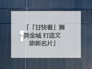 「甘快看」狮舞金城 打造文旅新名片
