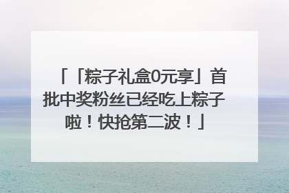 「粽子礼盒0元享」首批中奖粉丝已经吃上粽子啦！快抢第二波！