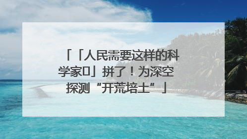 「人民需要这样的科学家⑭」拼了！为深空探测“开荒培土”