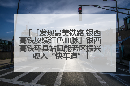 「发现最美铁路·银西高铁赓续红色血脉」银西高铁环县站赋能老区振兴驶入“快车道”