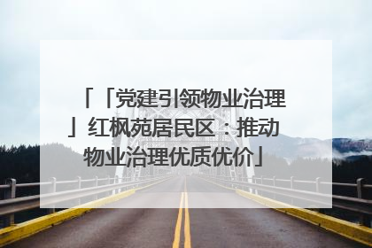 「党建引领物业治理」红枫苑居民区：推动物业治理优质优价