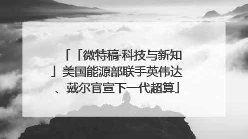 「微特稿·科技与新知」美国能源部联手英伟达、戴尔官宣下一代超算