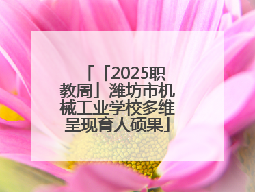 「2025职教周」潍坊市机械工业学校多维呈现育人硕果