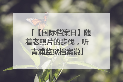 【国际档案日】随着老照片的步伐，听青浦监狱档案说