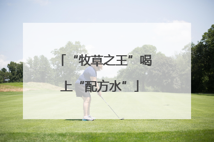 “牧草之王”喝上“配方水”