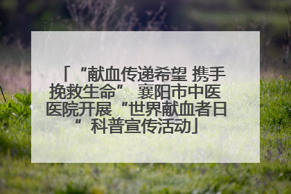 “献血传递希望 携手挽救生命” 襄阳市中医医院开展“世界献血者日”科普宣传活动