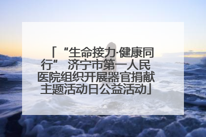 “生命接力·健康同行” 济宁市第一人民医院组织开展器官捐献主题活动日公益活动