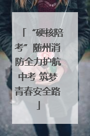 “硬核陪考”随州消防全力护航中考 筑梦青春安全路