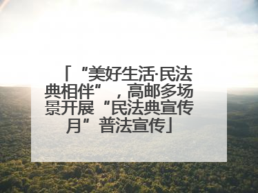 “美好生活·民法典相伴”，高邮多场景开展“民法典宣传月”普法宣传