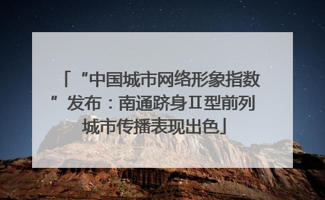 “中国城市网络形象指数”发布：南通跻身Ⅱ型前列 城市传播表现出色