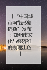 “中国城市网络形象指数”发布：郑州市文化与经济维度表现出色