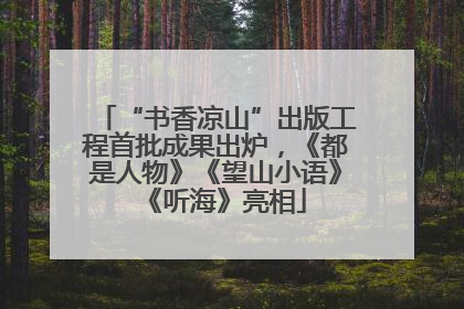 “书香凉山”出版工程首批成果出炉，《都是人物》《望山小语》《听海》亮相