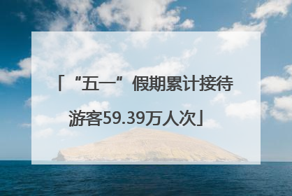 “五一”假期累计接待游客59.39万人次