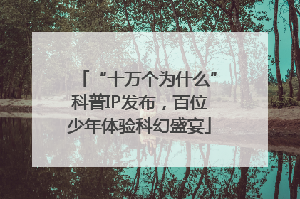 “十万个为什么”科普IP发布，百位少年体验科幻盛宴