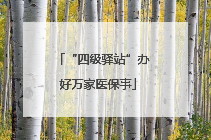 “四级驿站”办好万家医保事