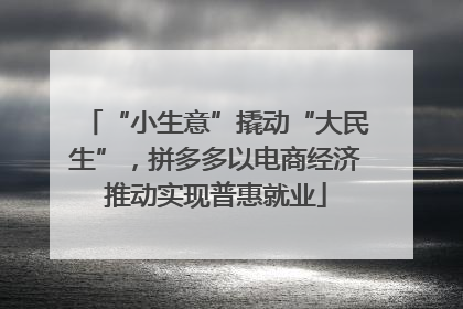 “小生意”撬动“大民生”，拼多多以电商经济推动实现普惠就业