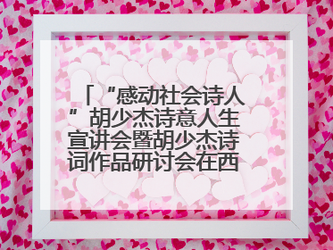 “感动社会诗人”胡少杰诗意人生宣讲会暨胡少杰诗词作品研讨会在西安举行