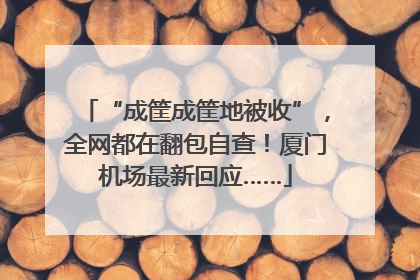 “成筐成筐地被收”，全网都在翻包自查！厦门机场最新回应……
