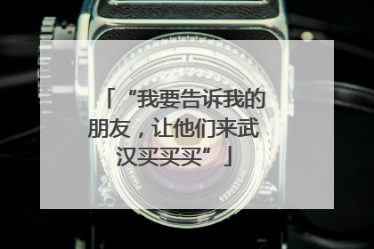 “我要告诉我的朋友，让他们来武汉买买买”