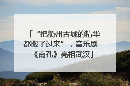 “把衢州古城的精华都搬了过来”，音乐剧《南孔》亮相武汉
