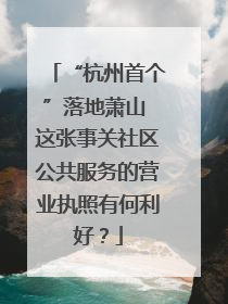 “杭州首个”落地萧山 这张事关社区公共服务的营业执照有何利好？