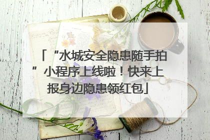 “水城安全隐患随手拍”小程序上线啦！快来上报身边隐患领红包
