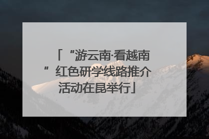 “游云南·看越南”红色研学线路推介活动在昆举行