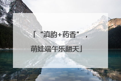 “滇韵+药香”，萌娃端午乐翻天