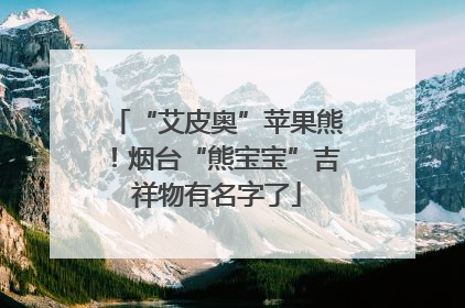 “艾皮奥”苹果熊！烟台“熊宝宝”吉祥物有名字了