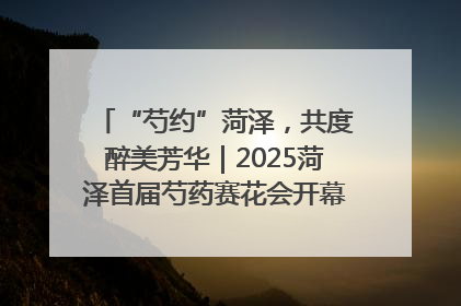 “芍约”菏泽，共度醉美芳华｜2025菏泽首届芍药赛花会开幕，103家企业参赛