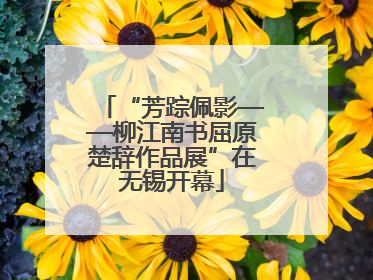 “芳踪佩影——柳江南书屈原楚辞作品展”在无锡开幕