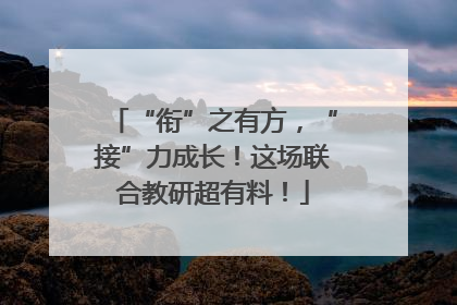 “衔”之有方，“接”力成长！这场联合教研超有料！