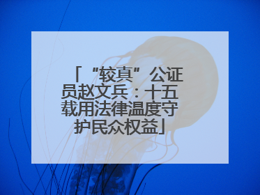 “较真”公证员赵文兵：十五载用法律温度守护民众权益