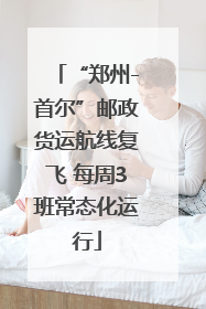 “郑州-首尔”邮政货运航线复飞 每周3班常态化运行