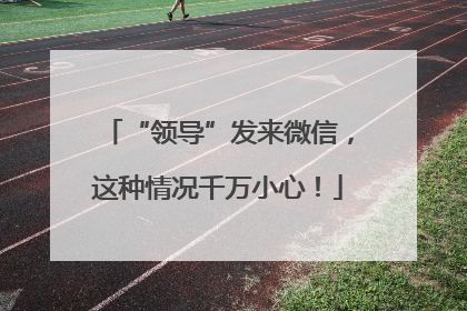 “领导”发来微信，这种情况千万小心！