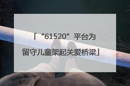 “61520”平台为留守儿童架起关爱桥梁