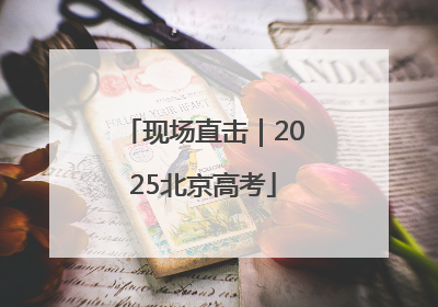 现场直击｜2025北京高考