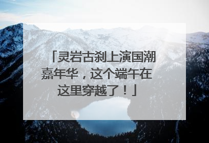 灵岩古刹上演国潮嘉年华，这个端午在这里穿越了！