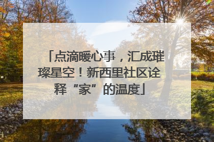点滴暖心事，汇成璀璨星空！新西里社区诠释“家”的温度