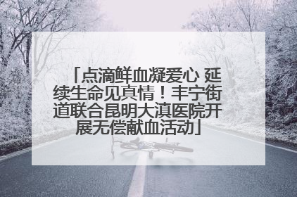 点滴鲜血凝爱心 延续生命见真情！丰宁街道联合昆明大滇医院开展无偿献血活动
