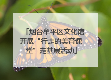 烟台牟平区文化馆开展“行走的美育课堂”走基层活动