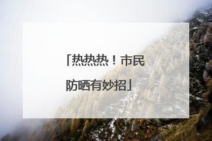热热热！市民防晒有妙招