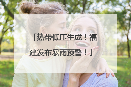 热带低压生成！福建发布暴雨预警！