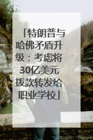 特朗普与哈佛矛盾升级：考虑将30亿美元拨款转发给职业学校