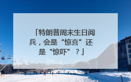 特朗普周末生日阅兵，会是“惊喜”还是“惊吓”？